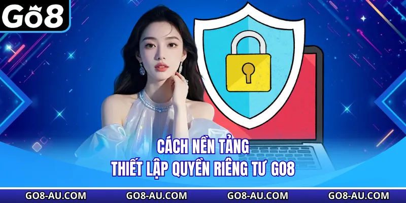 Cách nền tảng thiết lập quyền riêng tư GO8